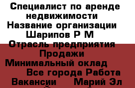 Специалист по аренде недвижимости › Название организации ­ Шарипов Р.М. › Отрасль предприятия ­ Продажи › Минимальный оклад ­ 35 000 - Все города Работа » Вакансии   . Марий Эл респ.,Йошкар-Ола г.